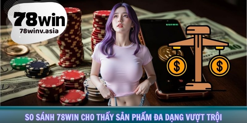 So sánh 78win cho thấy sản phẩm đa dạng vượt trội